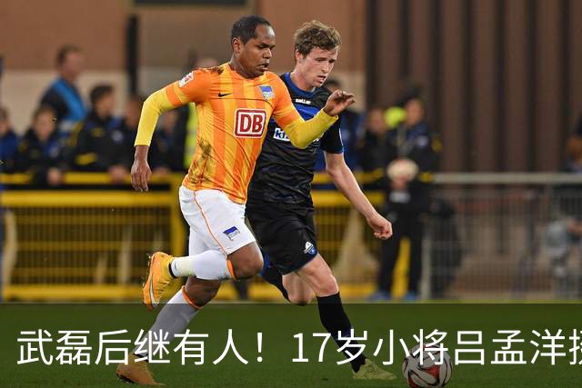 武磊后继有人！17岁小将吕孟洋挺进西甲，为中国足球注入新希望